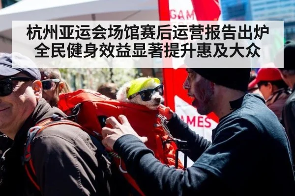 杭州亚运会场馆赛后运营报告出炉 全民健身效益显著提升惠及大众